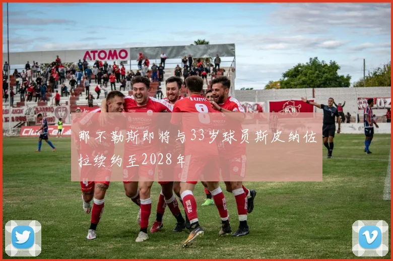 那不勒斯即将与33岁球员斯皮纳佐拉续约至2028年