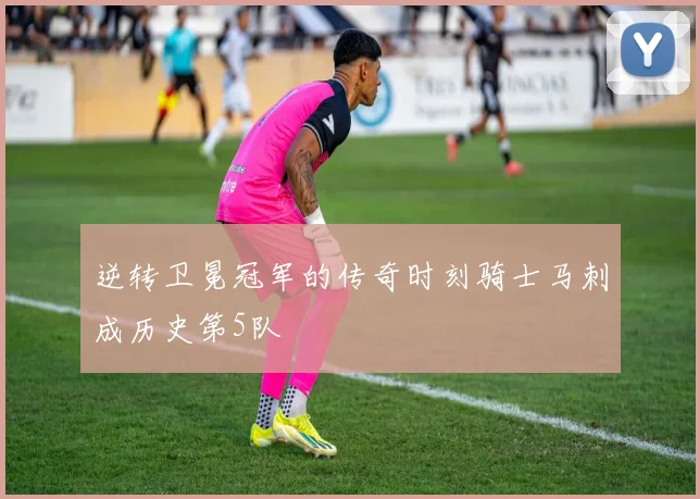 逆转卫冕冠军的传奇时刻骑士马刺成历史第5队