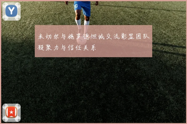 米切尔与施罗德坦诚交流彰显团队凝聚力与信任关系