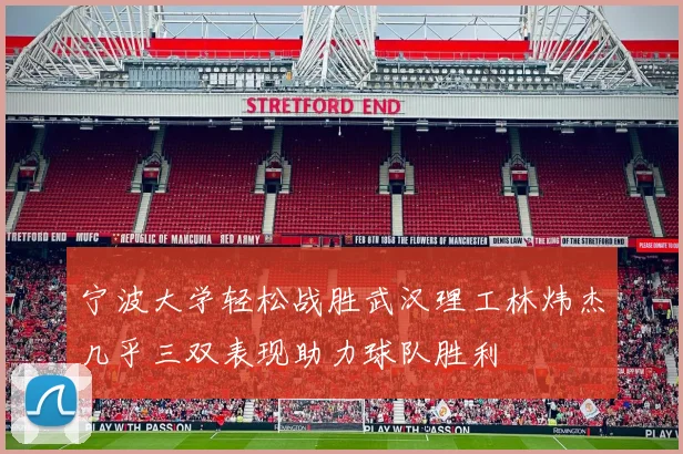 宁波大学轻松战胜武汉理工林炜杰几乎三双表现助力球队胜利