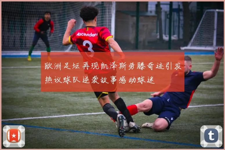欧洲足坛再现凯泽斯劳滕奇迹引发热议球队逆袭故事感动球迷