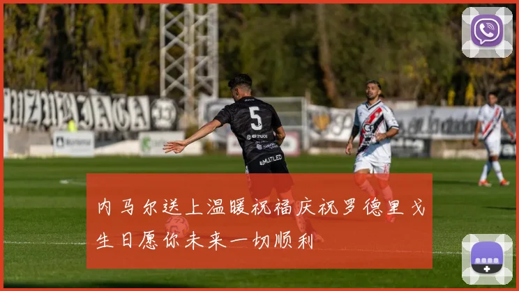 内马尔送上温暖祝福庆祝罗德里戈生日愿你未来一切顺利